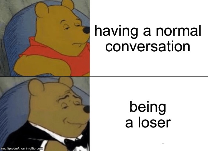 I’m a loser baby | image tagged in tuxedo winnie the pooh,winnie the pooh,loser,ai meme | made w/ Imgflip meme maker