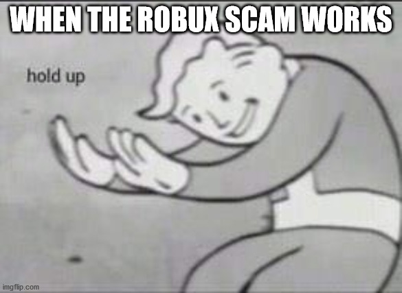 Scammy Scammy | WHEN THE ROBUX SCAM WORKS | image tagged in fallout hold up,roblox | made w/ Imgflip meme maker