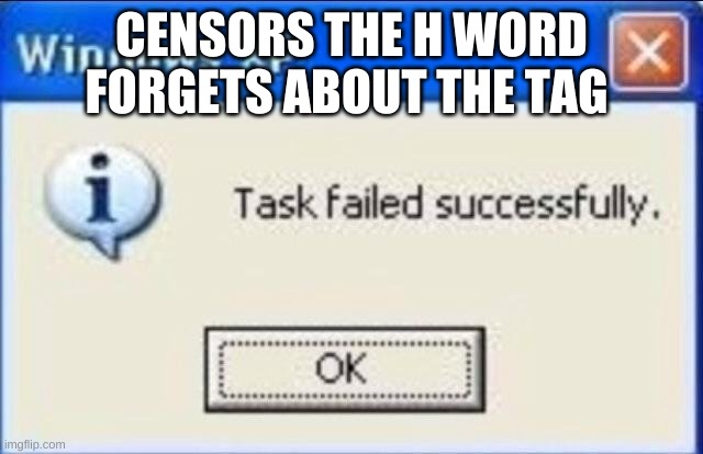 Task failed successfully | CENSORS THE H WORD
FORGETS ABOUT THE TAG | image tagged in task failed successfully | made w/ Imgflip meme maker