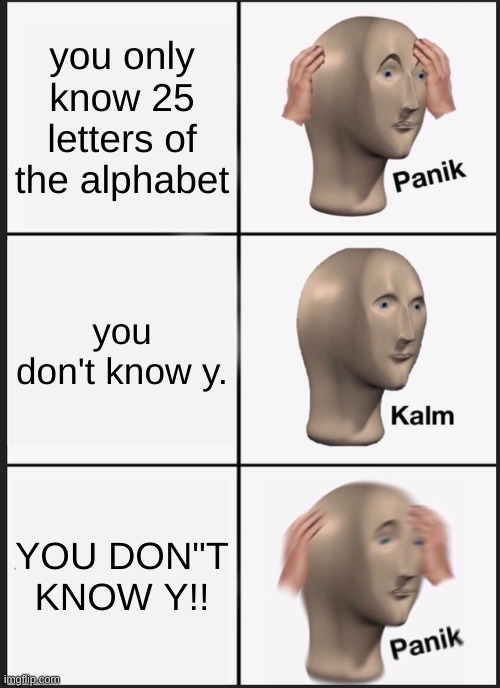 Panik Kalm Panik | you only know 25 letters of the alphabet; you don't know y. YOU DON"T KNOW Y!! | image tagged in memes,panik kalm panik | made w/ Imgflip meme maker