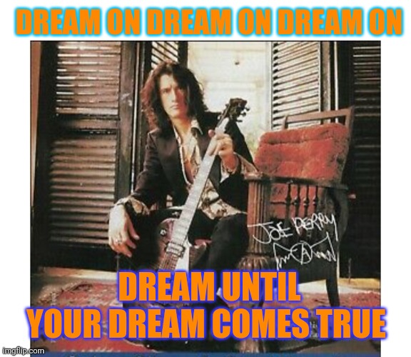 DREAM ON DREAM ON DREAM ON DREAM UNTIL YOUR DREAM COMES TRUE | made w/ Imgflip meme maker