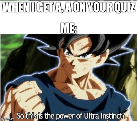 Ultra Instinct | WHEN I GET A, A ON YOUR QUIZ; ME: | image tagged in ultra instinct | made w/ Imgflip meme maker