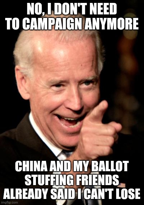 If you think Democrats are not prepared to cheat, you don't understand their desperation. | NO, I DON'T NEED TO CAMPAIGN ANYMORE; CHINA AND MY BALLOT STUFFING FRIENDS ALREADY SAID I CAN'T LOSE | image tagged in memes,smilin biden,cheating | made w/ Imgflip meme maker