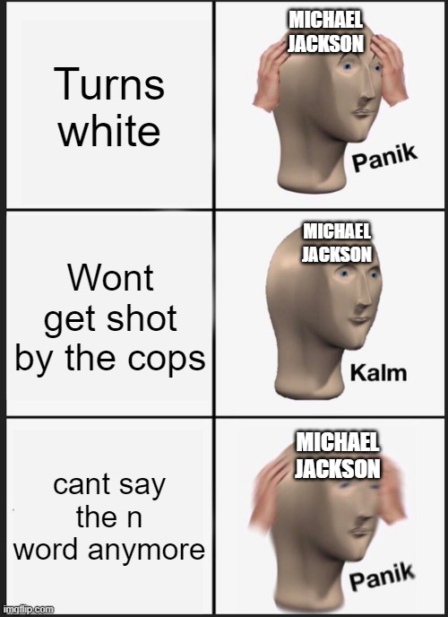 Panik Kalm Panik Meme | Turns white; MICHAEL JACKSON; Wont get shot by the cops; MICHAEL JACKSON; MICHAEL JACKSON; cant say the n word anymore | image tagged in memes,panik kalm panik | made w/ Imgflip meme maker