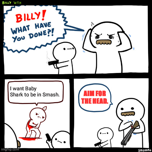 No baby shark in this stream! | I want Baby Shark to be in Smash. AIM FOR THE HEAD. | image tagged in billy what have you done,smash bros | made w/ Imgflip meme maker