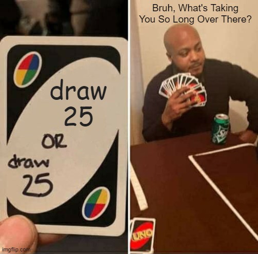 UNO Draw 25 Cards | Bruh, What's Taking You So Long Over There? draw
25 | image tagged in memes,uno draw 25 cards | made w/ Imgflip meme maker