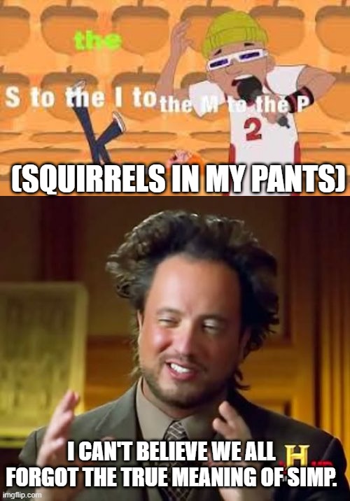 (SQUIRRELS IN MY PANTS); I CAN'T BELIEVE WE ALL FORGOT THE TRUE MEANING OF SIMP. | image tagged in memes,ancient aliens | made w/ Imgflip meme maker