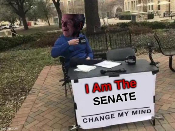 Change My Mind | I Am The; SENATE | image tagged in memes,change my mind | made w/ Imgflip meme maker