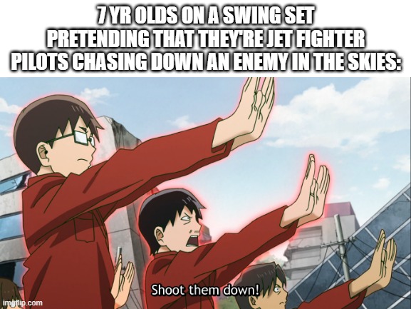 7 YR OLDS ON A SWING SET PRETENDING THAT THEY'RE JET FIGHTER PILOTS CHASING DOWN AN ENEMY IN THE SKIES: | image tagged in memes,pilot | made w/ Imgflip meme maker