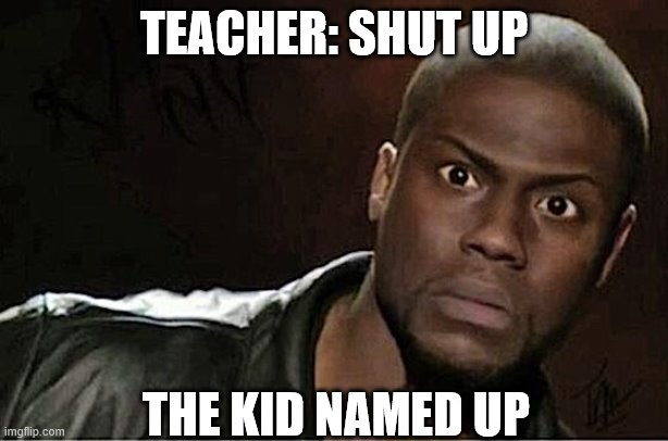 true | TEACHER: SHUT UP; THE KID NAMED UP | image tagged in memes,kevin hart | made w/ Imgflip meme maker