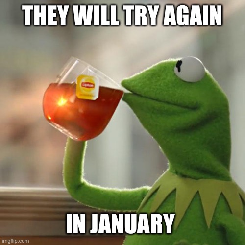 But That's None Of My Business Meme | THEY WILL TRY AGAIN IN JANUARY | image tagged in memes,but that's none of my business,kermit the frog | made w/ Imgflip meme maker