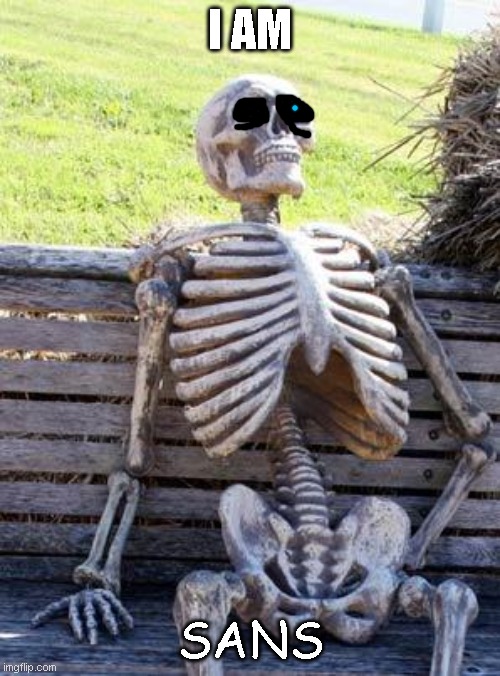 Waiting Skeleton | I AM; SANS | image tagged in memes,waiting skeleton | made w/ Imgflip meme maker