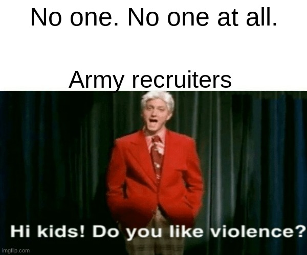 No one. No one at all. Army recruiters | image tagged in stop reading the tags | made w/ Imgflip meme maker