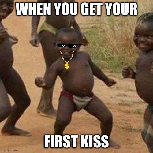 Third World Success Kid Meme | WHEN YOU GET YOUR; FIRST KISS | image tagged in memes,third world success kid | made w/ Imgflip meme maker