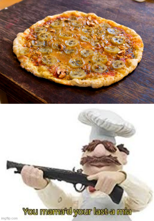 banana cashew pizza what the frick | image tagged in mama mia,banana,pizza,gross | made w/ Imgflip meme maker