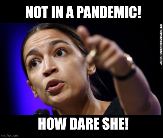 OAC | NOT IN A PANDEMIC! HOW DARE SHE! | image tagged in oac | made w/ Imgflip meme maker