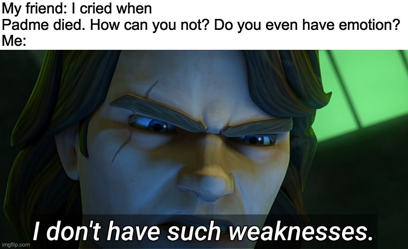 HAHAHA! | My friend: I cried when Padme died. How can you not? Do you even have emotion?
Me: | image tagged in i don't have such weaknesses anakin,star wars,memes | made w/ Imgflip meme maker