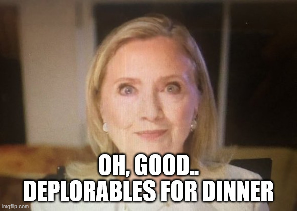 HILLARY | OH, GOOD.. DEPLORABLES FOR DINNER | image tagged in hillary | made w/ Imgflip meme maker