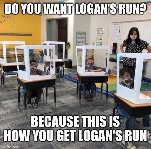 DO YOU WANT LOGAN'S RUN? BECAUSE THIS IS HOW YOU GET LOGAN'S RUN | image tagged in logan's run,school,boxes,covid,dystopia | made w/ Imgflip meme maker