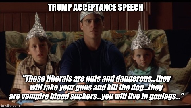 Trump acceptance speech | TRUMP ACCEPTANCE SPEECH; "Those liberals are nuts and dangerous...they will take your guns and kill the dog...they are vampire blood suckers...you will live in goulags..." | image tagged in rnc convention,donald trump,speech,paranoid | made w/ Imgflip meme maker
