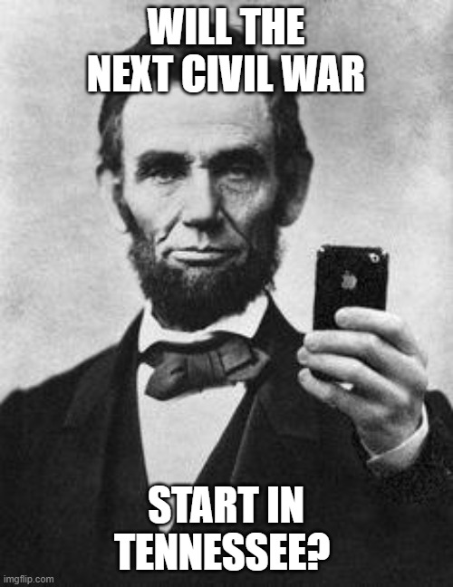 Lincoln Selfie | WILL THE NEXT CIVIL WAR START IN TENNESSEE? | image tagged in lincoln selfie | made w/ Imgflip meme maker