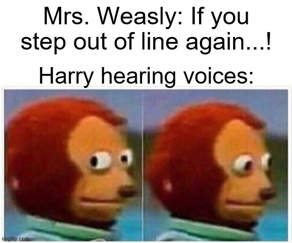 Monkey Puppet | Mrs. Weasly: If you step out of line again...! Harry hearing voices: | image tagged in memes,monkey puppet | made w/ Imgflip meme maker