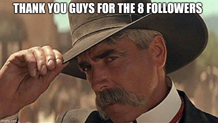thank you cowboys and girls for the 8 followers | THANK YOU GUYS FOR THE 8 FOLLOWERS | image tagged in thank you ma'am | made w/ Imgflip meme maker