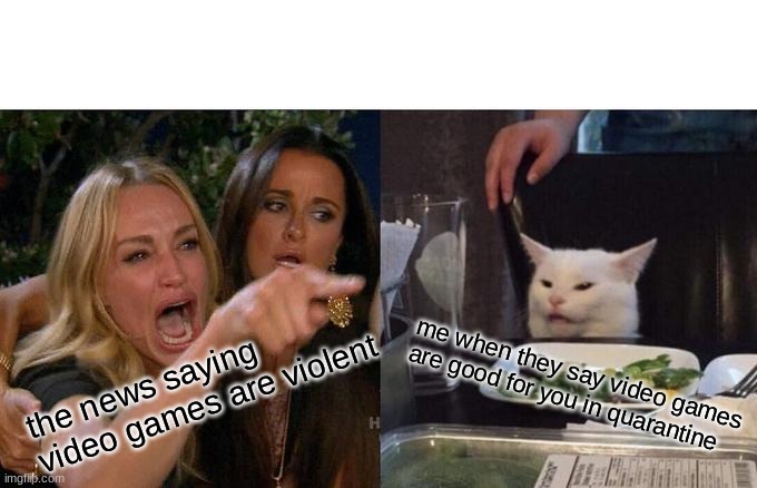 Woman Yelling At Cat | the news saying video games are violent; me when they say video games are good for you in quarantine | image tagged in memes,woman yelling at cat | made w/ Imgflip meme maker