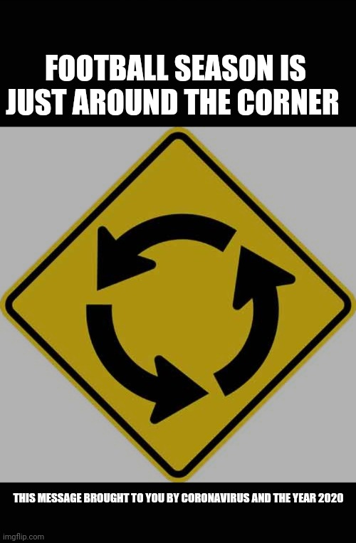 Roundabout | FOOTBALL SEASON IS JUST AROUND THE CORNER; THIS MESSAGE BROUGHT TO YOU BY CORONAVIRUS AND THE YEAR 2020 | image tagged in roundabout,football,nfl,coronavirus,2020,covid-19 | made w/ Imgflip meme maker