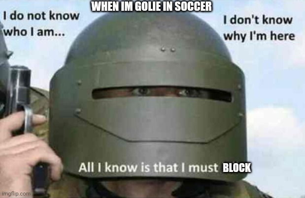 i do not know who I am | WHEN IM GOLIE IN SOCCER; BLOCK | image tagged in i do not know who i am | made w/ Imgflip meme maker