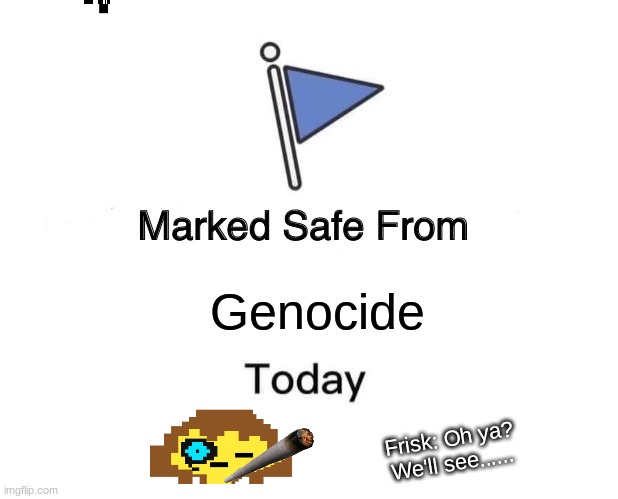 Marked Safe From Meme | Genocide; Frisk: Oh ya? We'll see...... | image tagged in memes,marked safe from | made w/ Imgflip meme maker