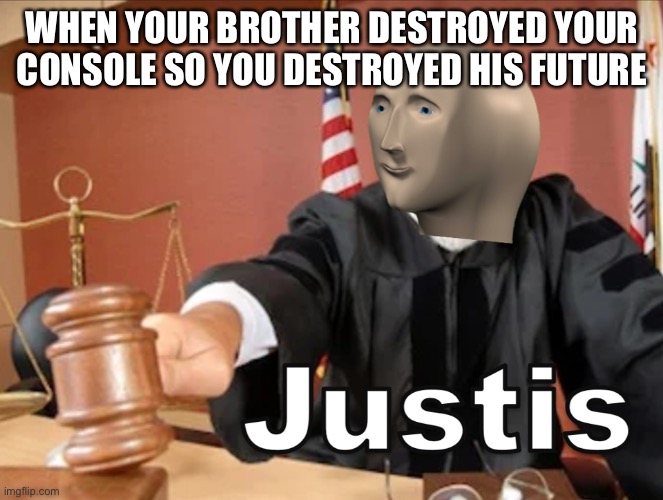 Little brothers | WHEN YOUR BROTHER DESTROYED YOUR CONSOLE SO YOU DESTROYED HIS FUTURE | image tagged in meme man justis | made w/ Imgflip meme maker