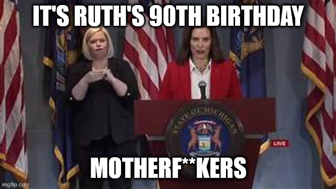 Michigan Governor | IT'S RUTH'S 90TH BIRTHDAY; MOTHERF**KERS | image tagged in shark week | made w/ Imgflip meme maker