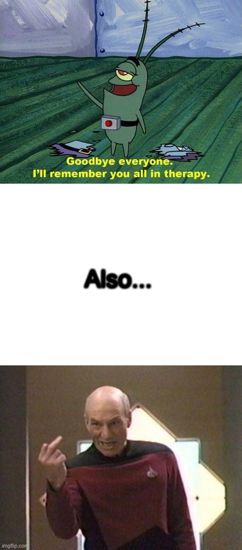 yeah, fuck you all. | Also... | image tagged in picard middle finger,blank white template,plankton therapy | made w/ Imgflip meme maker