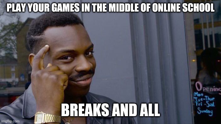 Roll Safe Think About It Meme | PLAY YOUR GAMES IN THE MIDDLE OF ONLINE SCHOOL BREAKS AND ALL | image tagged in memes,roll safe think about it | made w/ Imgflip meme maker