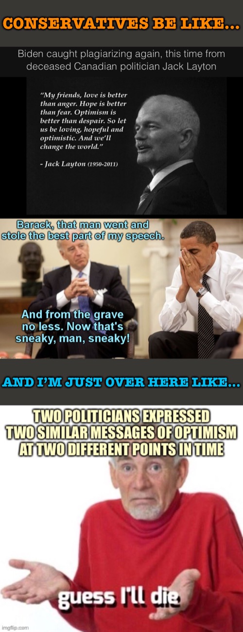 Biden’s speech had a similar but not verbatim passage. Optimism is so foreign to today’s RWNJ’s they think it must be plagiarism | CONSERVATIVES BE LIKE... AND I’M JUST OVER HERE LIKE... | image tagged in plagiarism,conservative logic,right wing,biden,speech,democratic convention | made w/ Imgflip meme maker