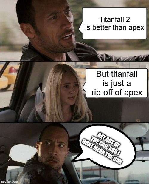 Titanfall is just a rip-off of apex | Titanfall 2 is better than apex; But titanfall is just a rip-off of apex; GET OUT OF THE CAR, AND I DONT MEAN THE GUN | image tagged in memes,titanfall 2 | made w/ Imgflip meme maker