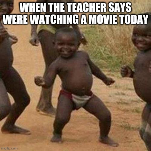 Third World Success Kid Meme | WHEN THE TEACHER SAYS WERE WATCHING A MOVIE TODAY | image tagged in memes,third world success kid | made w/ Imgflip meme maker