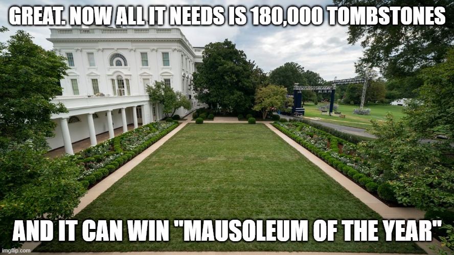 Starker and More Dead Than Tony | GREAT. NOW ALL IT NEEDS IS 180,000 TOMBSTONES; AND IT CAN WIN "MAUSOLEUM OF THE YEAR" | image tagged in cemetery,rose garden,white house,mausoleum,trump,melania trump | made w/ Imgflip meme maker