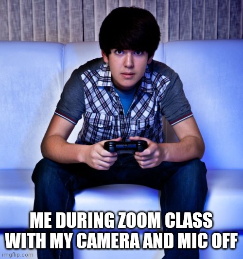 Kid Playing Video Games | ME DURING ZOOM CLASS WITH MY CAMERA AND MIC OFF | image tagged in kid playing video games | made w/ Imgflip meme maker