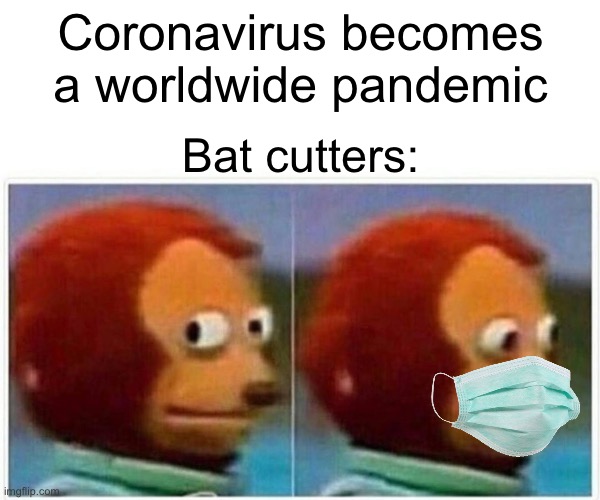 Image Title | Coronavirus becomes a worldwide pandemic; Bat cutters: | image tagged in memes,monkey puppet | made w/ Imgflip meme maker