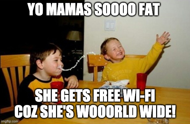 Yo Mamas So Fat Meme | YO MAMAS SOOOO FAT; SHE GETS FREE WI-FI COZ SHE'S WOOORLD WIDE! | image tagged in memes,yo mamas so fat | made w/ Imgflip meme maker