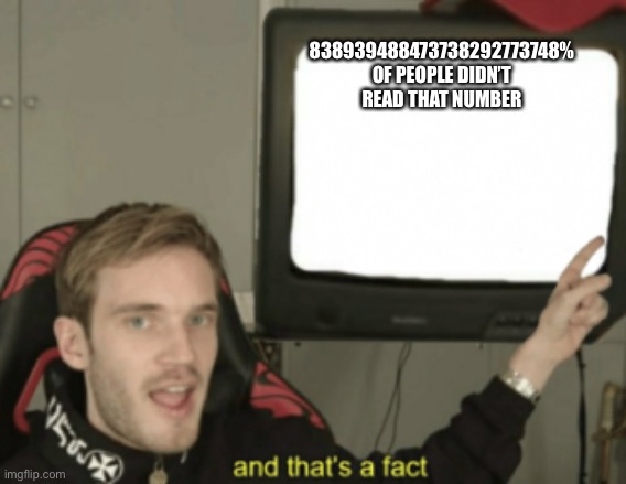 and that's a fact | 838939488473738292773748% OF PEOPLE DIDN’T READ THAT NUMBER | image tagged in and that's a fact | made w/ Imgflip meme maker