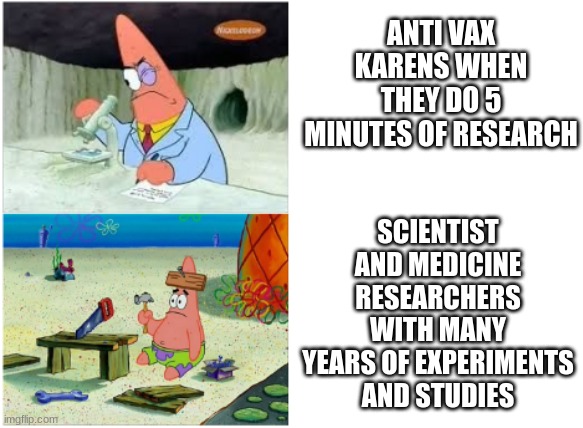 iT's cRaZy hOw lIfE iS lIkE tHiS | ANTI VAX KARENS WHEN THEY DO 5 MINUTES OF RESEARCH; SCIENTIST AND MEDICINE RESEARCHERS WITH MANY YEARS OF EXPERIMENTS AND STUDIES | image tagged in patrick smart dumb | made w/ Imgflip meme maker