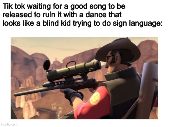 This means war | Tik tok waiting for a good song to be released to ruin it with a dance that looks like a blind kid trying to do sign language: | image tagged in funny,tik tok,relatable,stop reading the tags | made w/ Imgflip meme maker