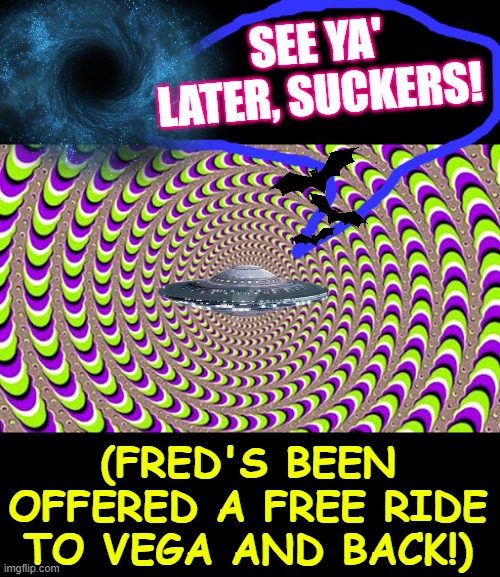 add a pic in the middle or somewhere, or pics, or don't | SEE YA' LATER, SUCKERS! (FRED'S BEEN OFFERED A FREE RIDE TO VEGA AND BACK!) | image tagged in add a pic in the middle or somewhere or pics or don't | made w/ Imgflip meme maker