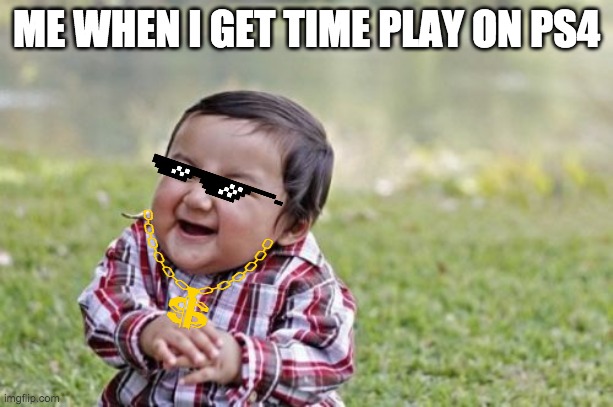 Evil Toddler Meme | ME WHEN I GET TIME PLAY ON PS4 | image tagged in memes,evil toddler | made w/ Imgflip meme maker