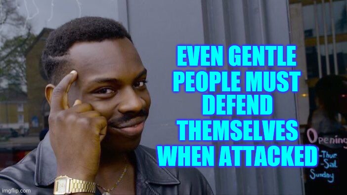 Prudence | DEFEND THEMSELVES WHEN ATTACKED; EVEN GENTLE PEOPLE MUST | image tagged in memes,roll safe think about it,prepare yourself,be prepared,defend yourself,strength | made w/ Imgflip meme maker