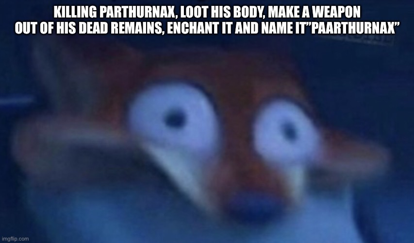 Skyrim meme | KILLING PARTHURNAX, LOOT HIS BODY, MAKE A WEAPON OUT OF HIS DEAD REMAINS, ENCHANT IT AND NAME IT”PAARTHURNAX” | image tagged in skyrim meme | made w/ Imgflip meme maker
