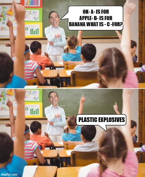 lesson | OK- A- IS FOR APPLE- B- IS FOR BANANA WHAT IS - C -FOR? PLASTIC EXPLOSIVES | image tagged in school,kewlew | made w/ Imgflip meme maker